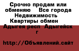 Срочно продам или обменяю  - Все города Недвижимость » Квартиры обмен   . Адыгея респ.,Адыгейск г.